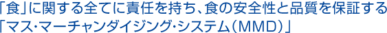 「食」に関する全てに責任を持ち、食の安全性と品質を保証する「マス・マーチャンダイジング・システム（MMD）」