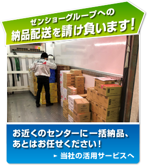 ゼンショーグループへの納品配送を請け負います。場所と数量を指定するだけ。お近くのセンターに一括納品、あとはお任せください！